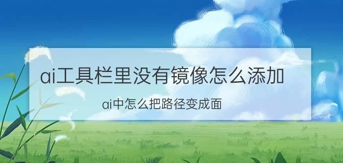 ai工具栏里没有镜像怎么添加 ai中怎么把路径变成面？